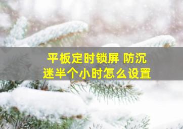 平板定时锁屏 防沉迷半个小时怎么设置